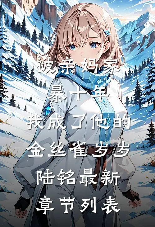 被亲妈家暴十年，我成了他的金丝雀岁岁陆铭最新章节列表