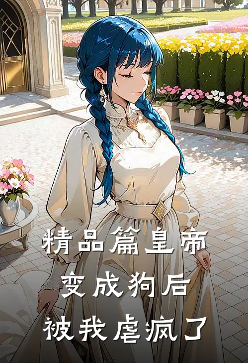精品篇皇帝变成狗后，被我虐疯了
