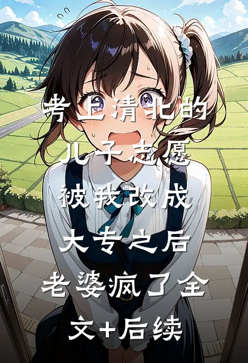 考上清北的儿子志愿被我改成大专之后，老婆疯了全文+后续