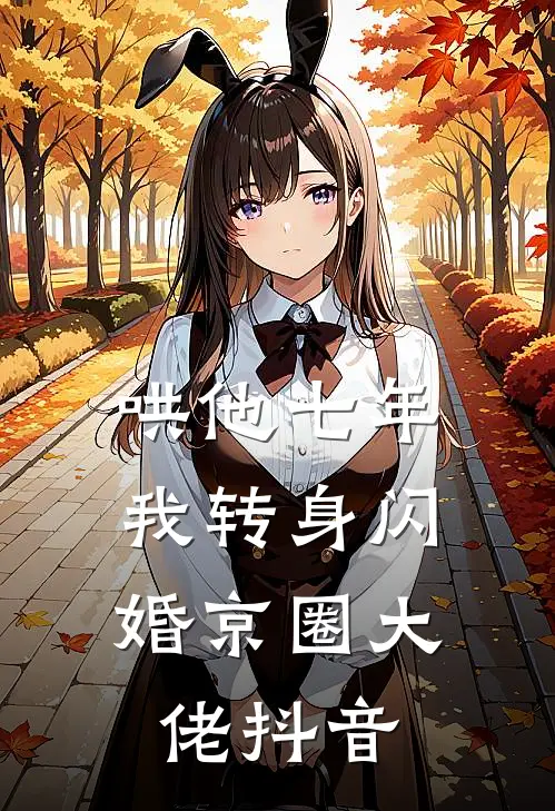 哄他七年，我转身闪婚京圈大佬抖音