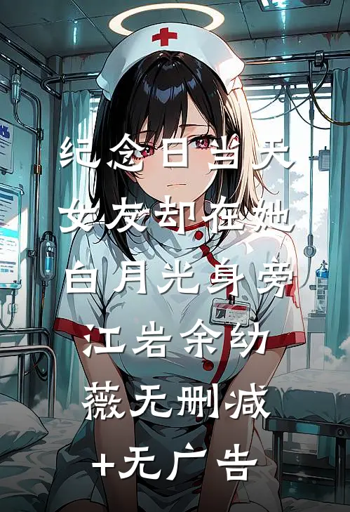 纪念日当天，女友却在她白月光身旁江岩余幼薇无删减+无广告