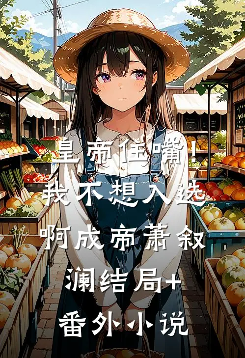 皇帝住嘴！我不想入选啊成帝萧叙澜结局+番外小说