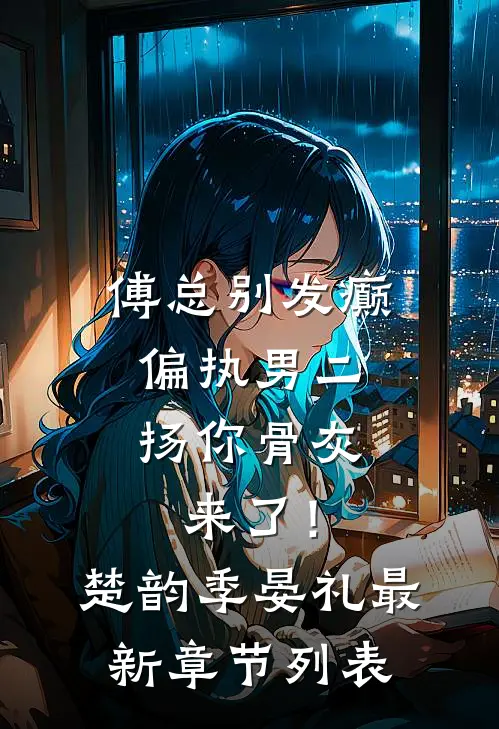 傅总别发癫，偏执男二扬你骨灰来了！楚韵季晏礼最新章节列表