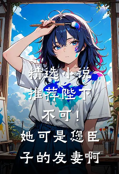 精选小说推荐陛下不可！她可是您臣子的发妻啊