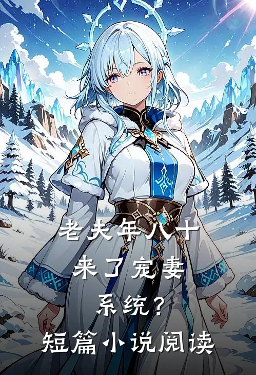 老夫年八十，来了宠妻系统？短篇小说阅读