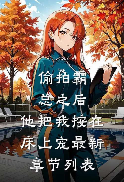 偷拍霸总之后，他把我按在床上宠最新章节列表