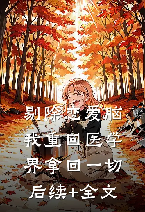 剔除恋爱脑，我重回医学界拿回一切后续+全文