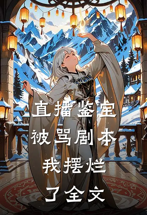 直播鉴宝被骂剧本，我摆烂了全文