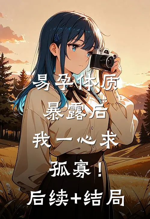 易孕体质暴露后，我一心求孤寡！后续+结局