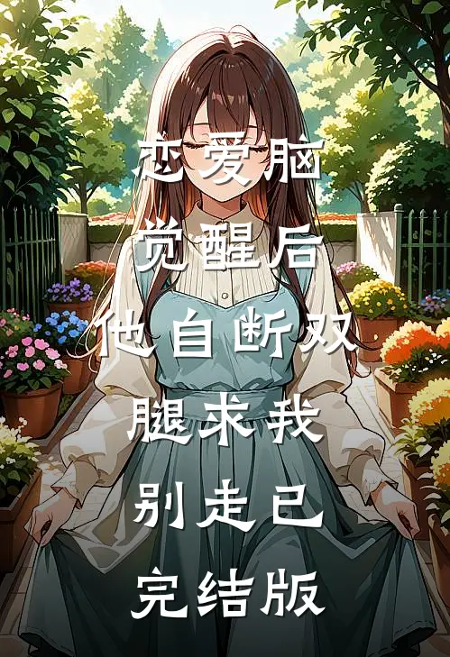 恋爱脑觉醒后，他自断双腿求我别走已完结版