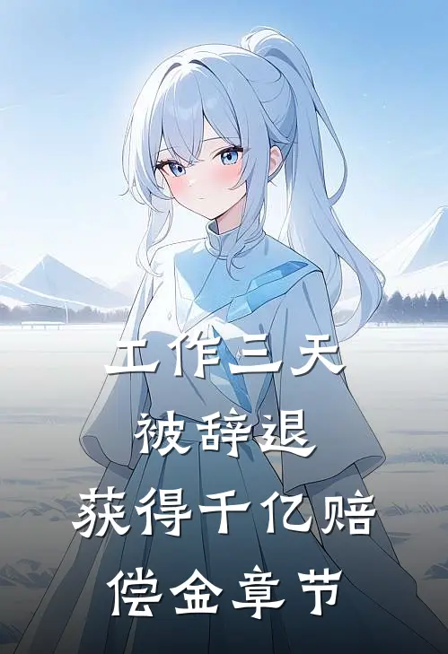 工作三天被辞退，获得千亿赔偿金章节