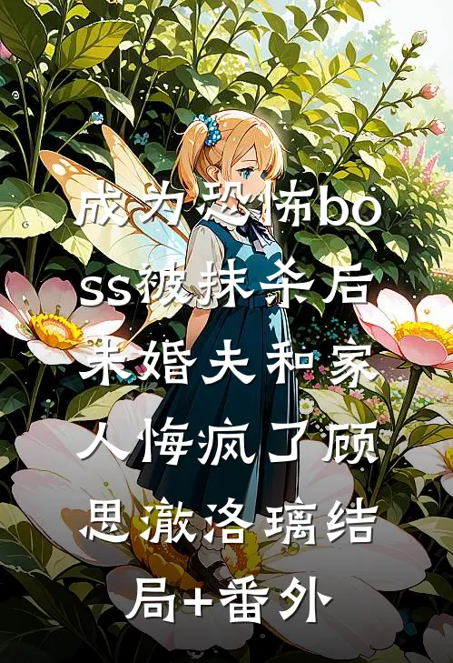 成为恐怖boss被抹杀后，未婚夫和家人悔疯了顾思澈洛璃结局+番外