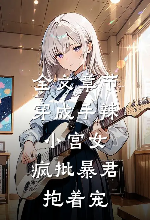 全文章节穿成手辣小宫女，疯批暴君抱着宠