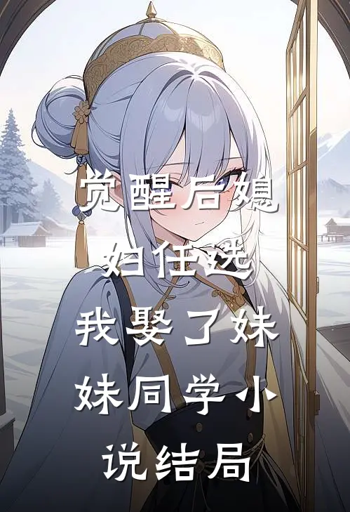 觉醒后媳妇任选，我娶了妹妹同学小说结局