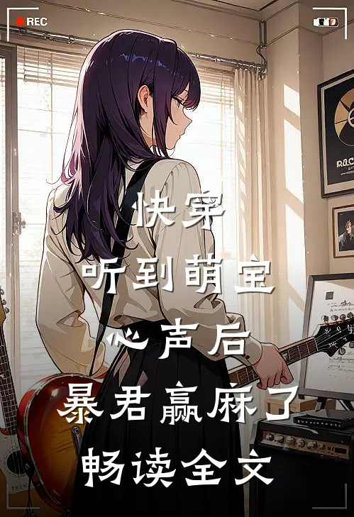 快穿：听到萌宝心声后，暴君赢麻了畅读全文
