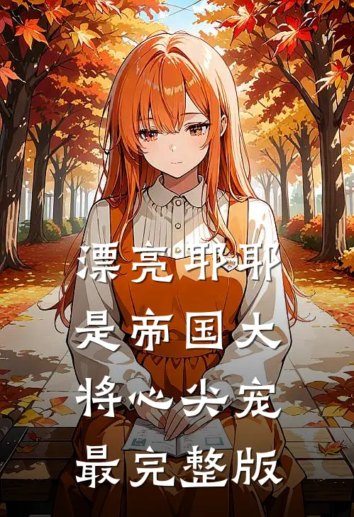 漂亮耶耶是帝国大将心尖宠最完整版
