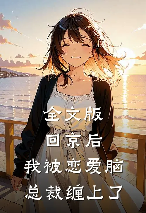 全文版回京后，我被恋爱脑总裁缠上了