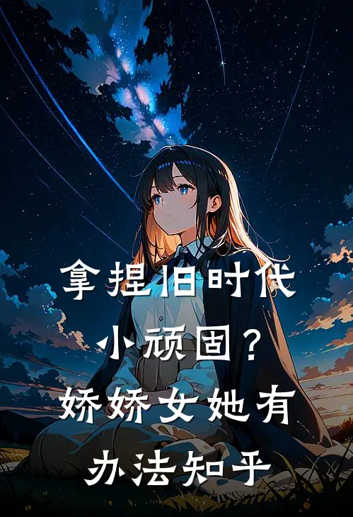 拿捏旧时代小顽固？娇娇女她有办法知乎