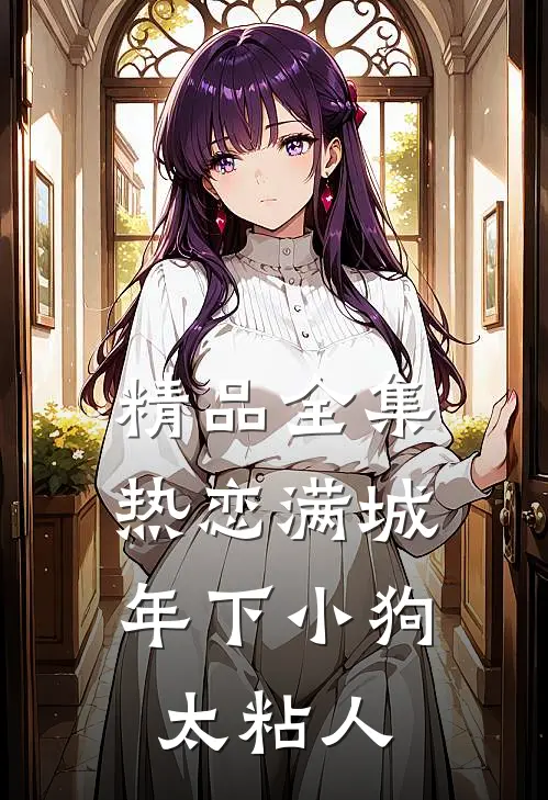 精品全集热恋满城：年下小狗太粘人