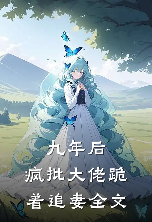 九年后，疯批大佬跪着追妻全文