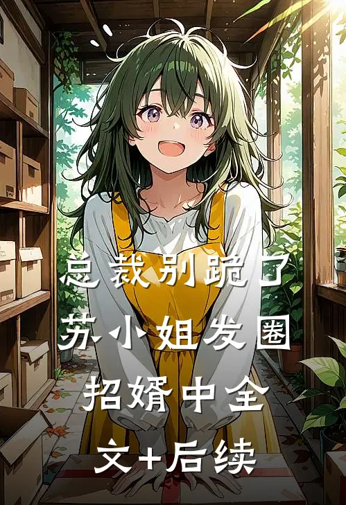 总裁别跪了，苏小姐发圈招婿中全文+后续