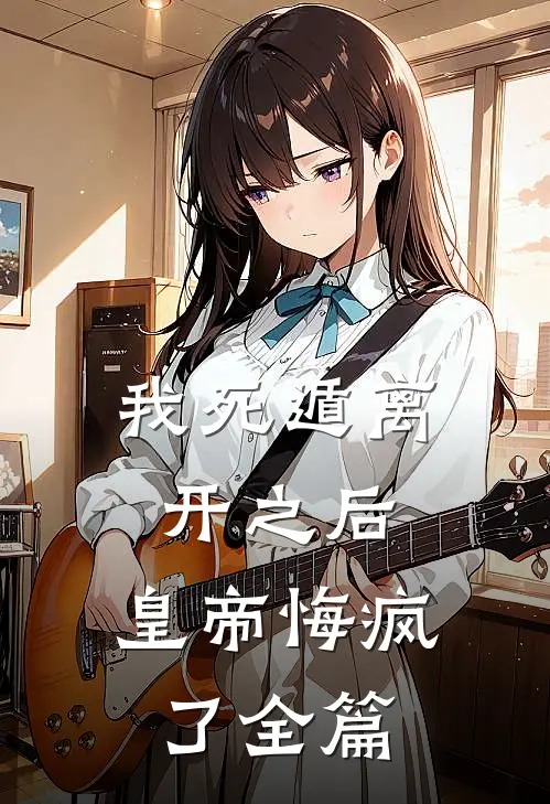 我死遁离开之后，皇帝悔疯了全篇