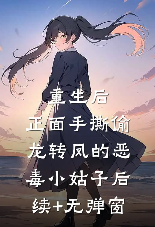 重生后，正面手撕偷龙转凤的恶毒小姑子后续+无弹窗