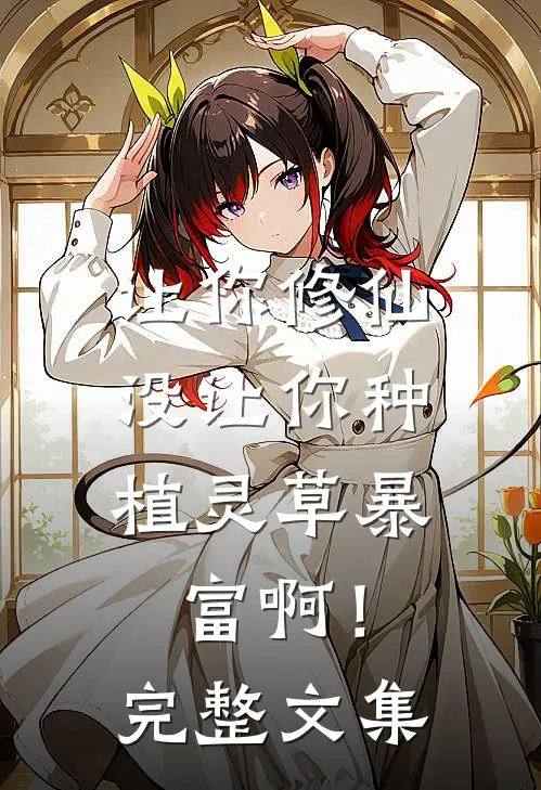 让你修仙，没让你种植灵草暴富啊！完整文集