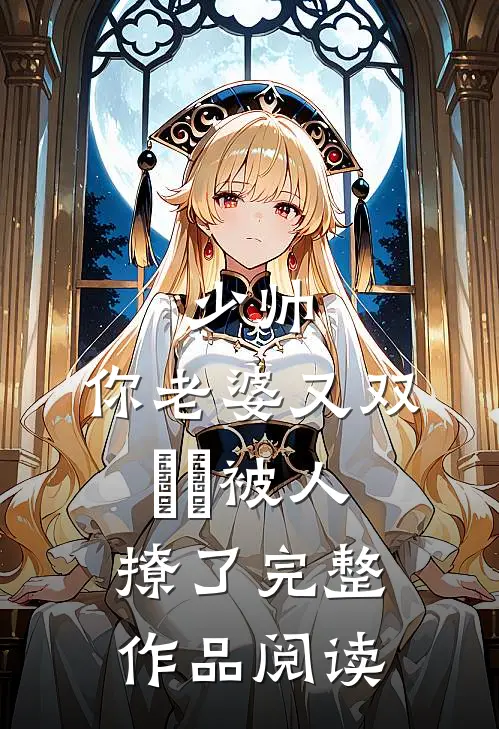 少帅，你老婆又双叒叕被人撩了完整作品阅读