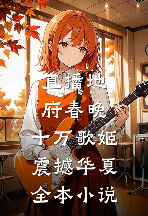 直播地府春晚，十万歌姬震撼华夏全本小说