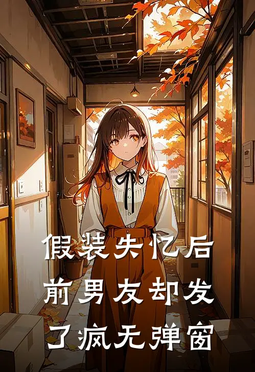 假装失忆后，前男友却发了疯无弹窗