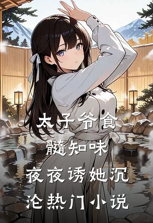 太子爷食髓知味，夜夜诱她沉沦热门小说