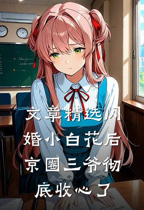 文章精选闪婚小白花后，京圈三爷彻底收心了