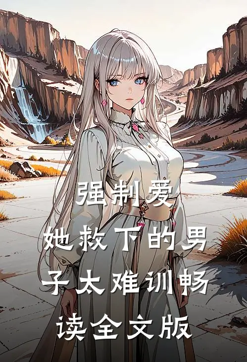强制爱：她救下的男子太难训畅读全文版