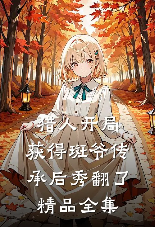 猎人开局：获得斑爷传承后秀翻了精品全集