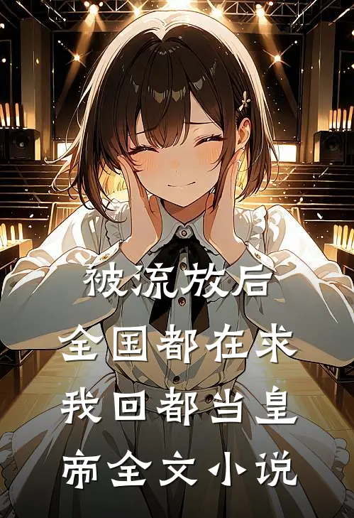 被流放后，全国都在求我回都当皇帝全文小说