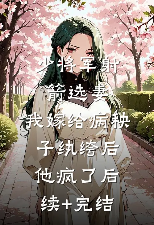 少将军射箭选妻，我嫁给病秧子纨绔后他疯了后续+完结