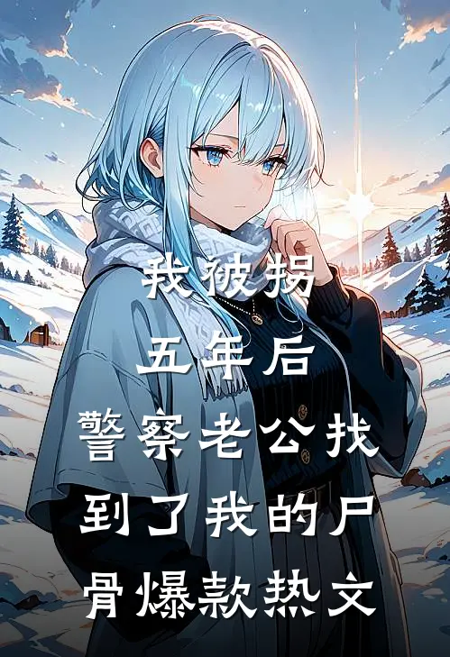 我被拐五年后，警察老公找到了我的尸骨爆款热文