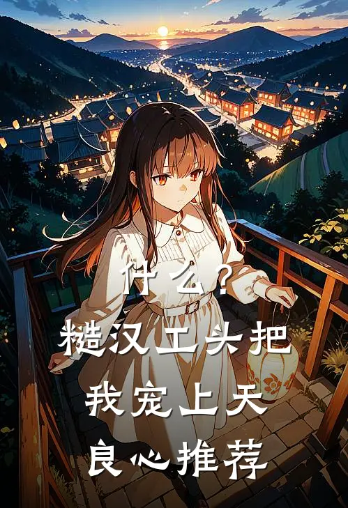 什么？糙汉工头把我宠上天良心推荐