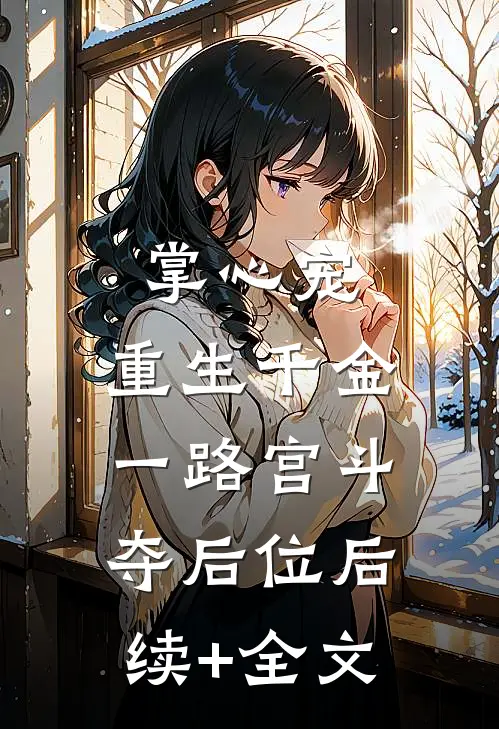 掌心宠，重生千金一路宫斗夺后位后续+全文