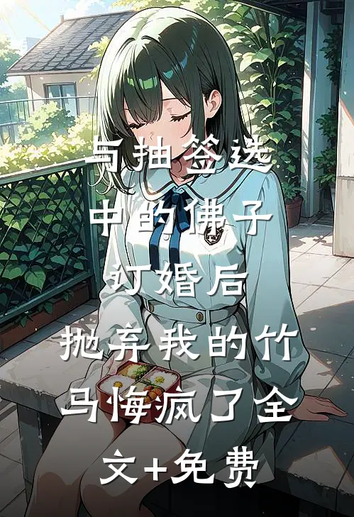 与抽签选中的佛子订婚后，抛弃我的竹马悔疯了全文+免费