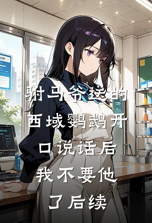 驸马爷送的西域鹦鹉开口说话后，我不要他了后续