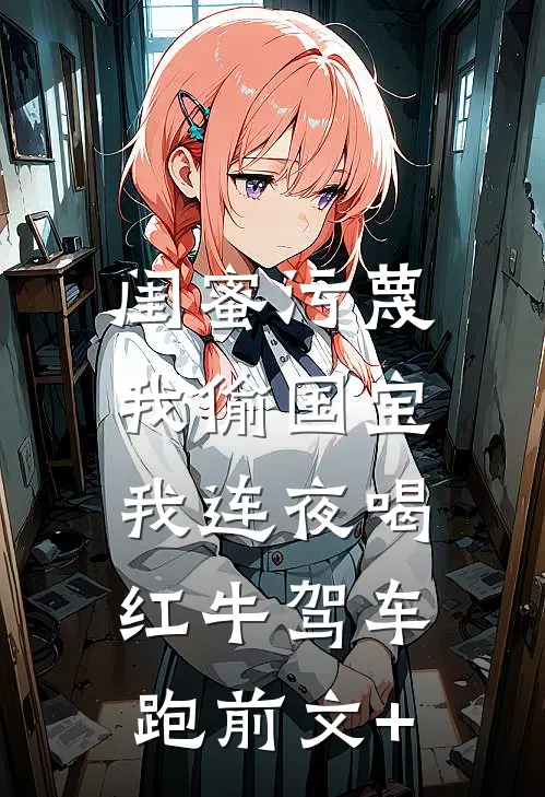 闺蜜污蔑我偷国宝，我连夜喝红牛驾车跑前文+