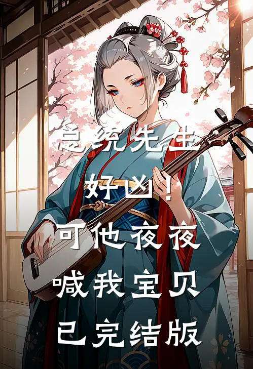 总统先生好凶！可他夜夜喊我宝贝已完结版