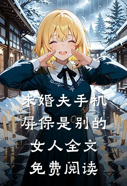 未婚夫手机屏保是别的女人全文免费阅读