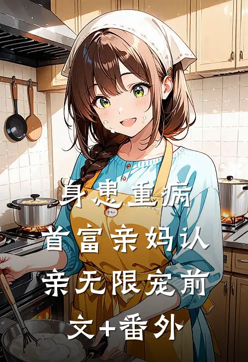 身患重病：首富亲妈认亲无限宠前文+番外