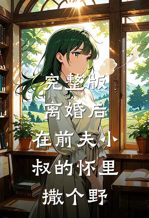完整版离婚后，在前夫小叔的怀里撒个野