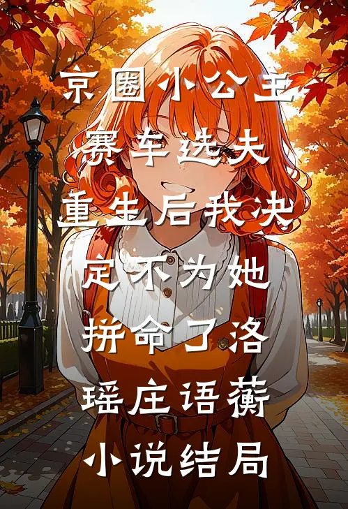 京圈小公主赛车选夫，重生后我决定不为她拼命了洛瑶庄语蘅小说结局