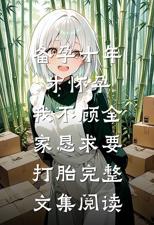 备孕十年才怀孕，我不顾全家恳求要打胎完整文集阅读