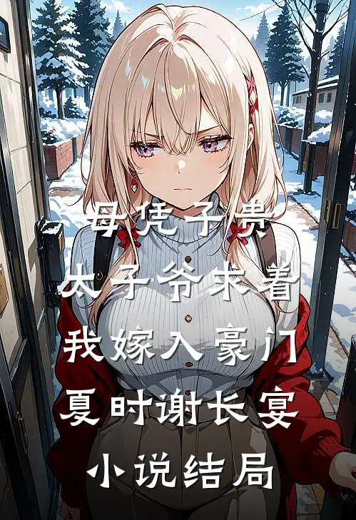 母凭子贵：太子爷求着我嫁入豪门夏时谢长宴小说结局
